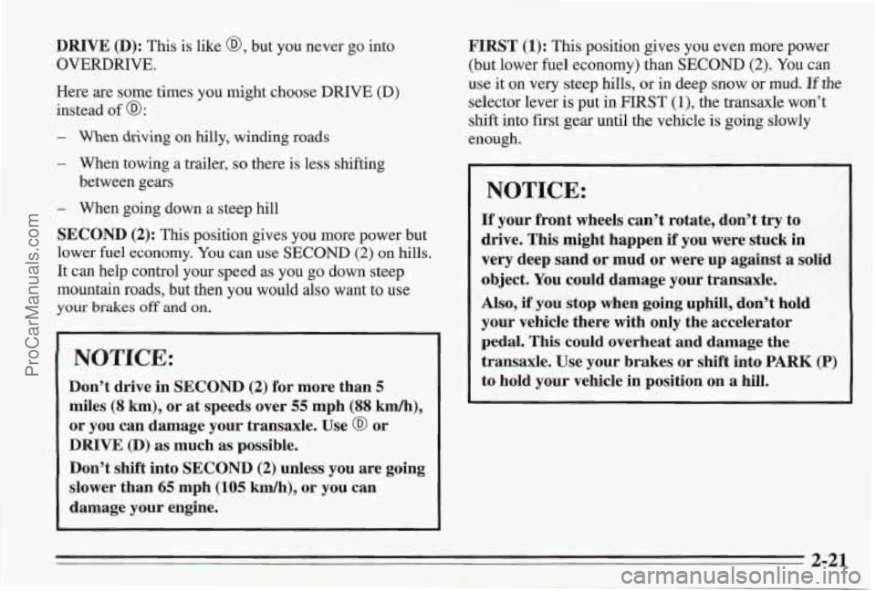 PONTIAC BONNEVILLE 1995  Owners Manual DRIVE (D): This  is like @, but  you  never go into 
OVERDRIVE. 
Here are some times  you might choose DRIVE  (D) 
instead  of 
a: 
- When driving on hilly,  winding roads 
- When  towing  a  trailer,