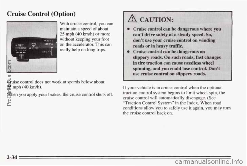 PONTIAC BONNEVILLE 1995  Owners Manual Cruise Control (Option) 
With cruise control, you can 
maintain 
a speed of about 
25 mph (40 kmh) or  more 
without  keeping your foot 
on the accelerator. This can 
really help on long trips. 
Cruis