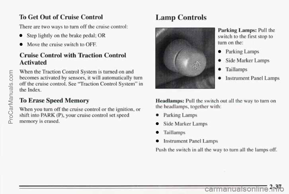 PONTIAC BONNEVILLE 1995  Owners Manual To Get  Out of Cruise  Control 
There  are two ways  to turn off the  cruise  control: 
Step lightly on the brake  pedal; OR 
Move  the  cruise switch  to OFF. 
Cruise  Control  with  Traction  Contro