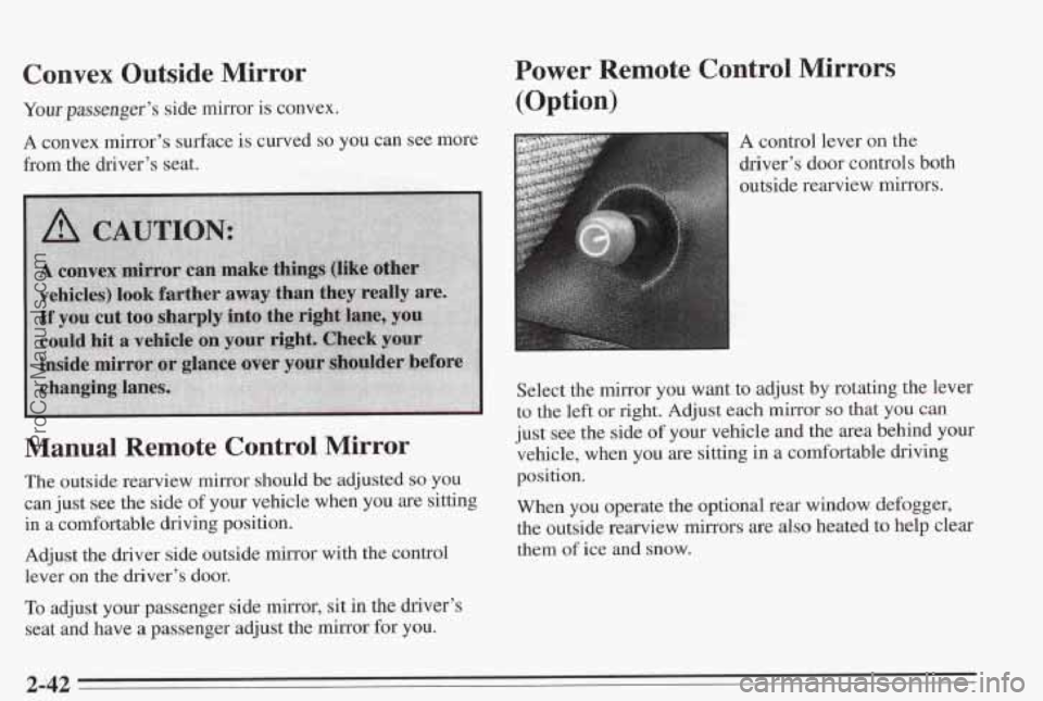 PONTIAC BONNEVILLE 1995  Owners Manual Convex  Outside  Mirror 
Your passenger’s side mirror is convex. 
A convex mirror’s surface is curved so you can see more 
from the driver’s  seat. 
Manual Remote  Control  Mirror 
The outside r