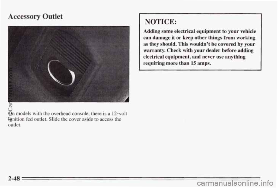 PONTIAC BONNEVILLE 1995  Owners Manual Accessory Outlet 
I NOTICE: 
Adding  some  electrical  equipment  to  your  vehicle can  damage  it 
or keep  other  things  from  working 
as  they  should. 
This wouldn’t  be  covered by your 
war