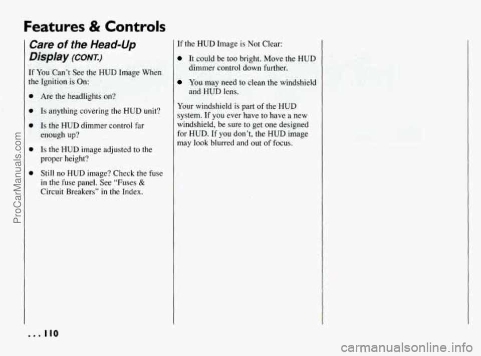 PONTIAC BONNEVILLE 1994  Owners Manual Features & Controls 
Care of the Head-Up 
Display (CONT.) 
If You Can’t See the HUD  Image  When 
the  Ignition  is  On: 
0 
Are  the  headlights  on? 
Is anything covering the HUD  unit? 
Is the  H