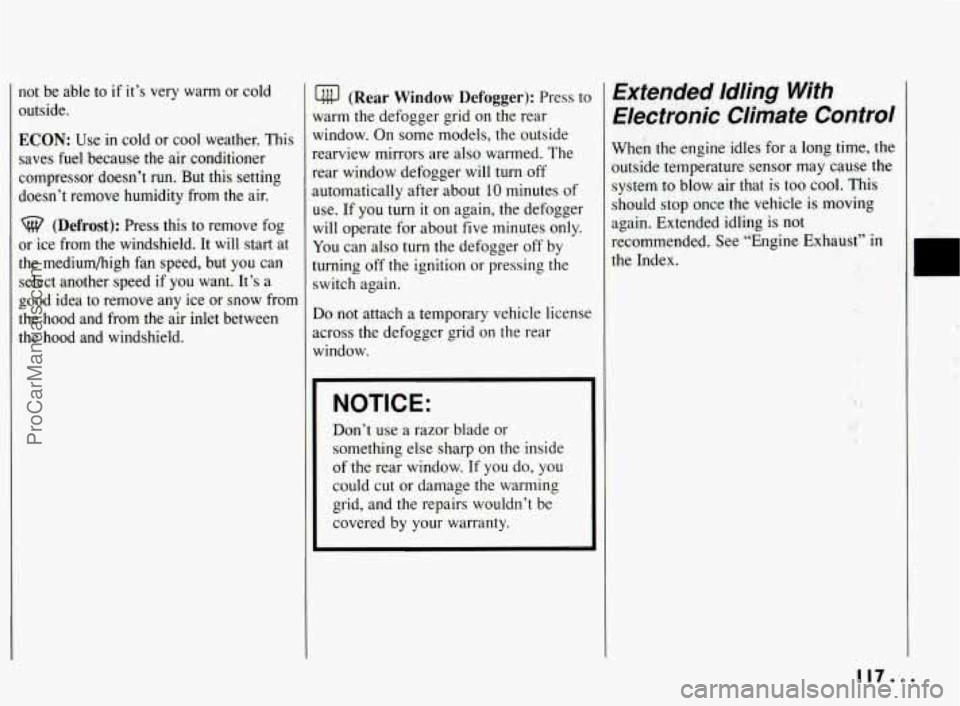 PONTIAC BONNEVILLE 1994  Owners Manual not be able  to if  it’s  very  warm  or  cold 
outside. 
ECON: Use in cold or cool  weather.  This 
saves  fuel because  the air conditioner 
compressor  doesn’t run.  But  this  setting 
doesn
