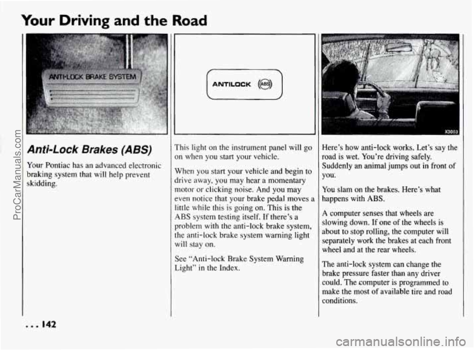 PONTIAC BONNEVILLE 1994  Owners Manual Your Driving  and the Road 
I 
Anti-Lock Brakes (ABS) 
Your Pontiac  has  an  advanced  electronic 
braking  system  that  will  help prevent 
skidding. 
1 ANTILOCK @) 1 
This  light  on  the  instrum