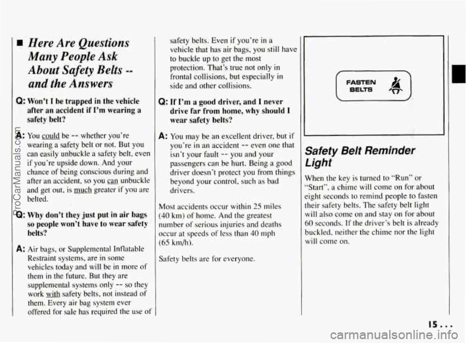 PONTIAC BONNEVILLE 1994  Owners Manual Here Are Questions 
Many People Ask 
About Safety Belts -- 
and the Answers 
Q: Won’t I be trapped in the  vehicle 
after  an accident  if 
I’m wearing a 
safety  belt? 
A: You could be -- whether