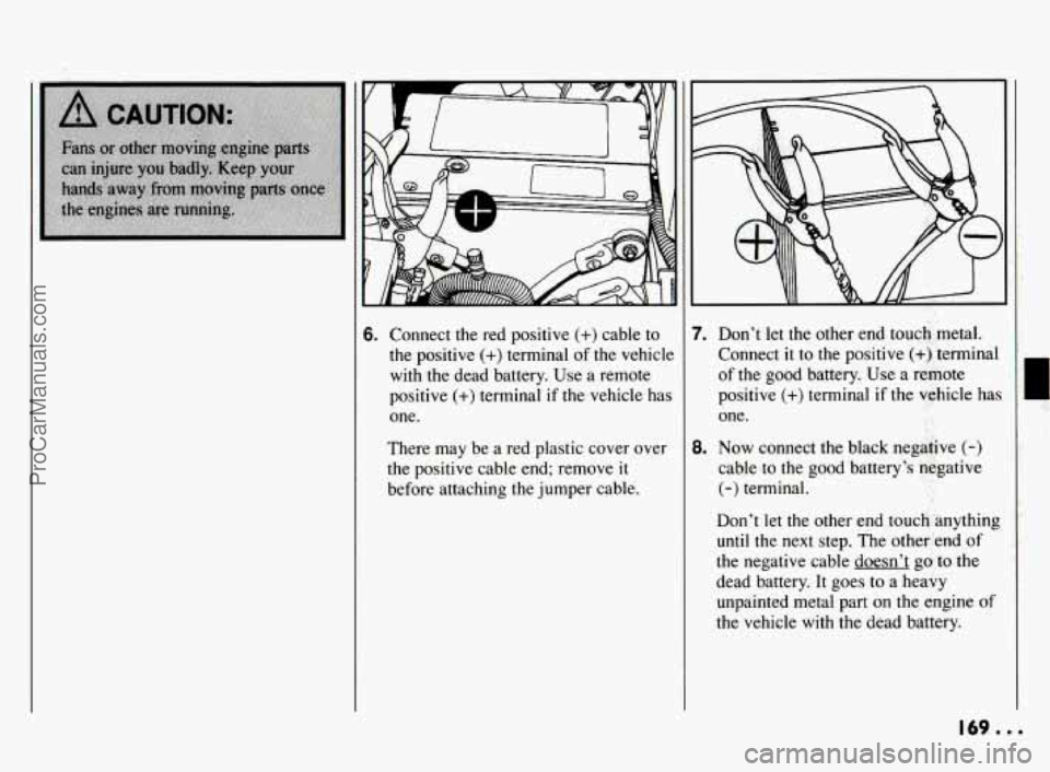 PONTIAC BONNEVILLE 1994  Owners Manual 6. Connect the red  positive (+) cable  to 
the positive (+) terminal  of the  vehicle 
with  the  dead  battery.  Use  a remote 
positive 
(+) terminal if the vehicle  has 
one. 
There  may  be  a re