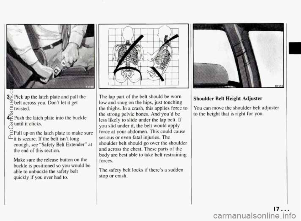 PONTIAC BONNEVILLE 1994  Owners Manual 3: Pick  up  the  latch  plate  and  pull  the 
belt  across  you.  Don’t  let 
it get 
twisted. 
4. Push  the  latch  plate  into  the  buckle 
until 
it clicks. 
Pull  up 
on the  latch  plate  to