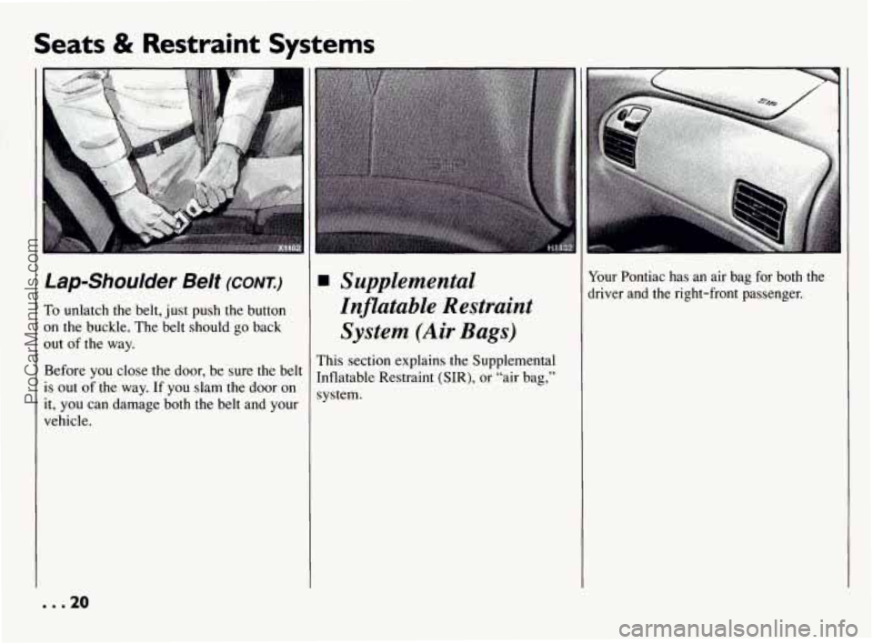 PONTIAC BONNEVILLE 1994  Owners Manual Seats & Restraint  Systems 
t 
Lap-Shoulder  Belt (CONT.) 
To  unlatch  the belt, just push  the  button 
on  the buckle. The  belt should  go  back 
out  of the  way. 
Before  you close  the door, be