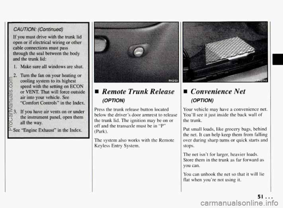 PONTIAC BONNEVILLE 1994  Owners Manual I 
Remote  Trunk  Release 
(OPTION) 
Press the trunk release button located 
below the driver’s  door armrest  to release 
the  trunk  lid. The  ignition  may  be on or 
off  and the transaxle 
must