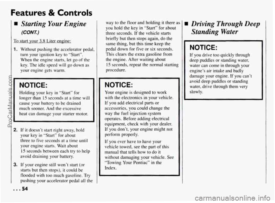 PONTIAC BONNEVILLE 1994  Owners Manual Features & Controls 
. 
Starting Your Engine 
(CONK) 
To start your 3.8 Liter  engine: 
1. Without  pushing  the  accelerator pedal, 
turn  your  ignition 
key to  “Start”. 
When  the  engine star