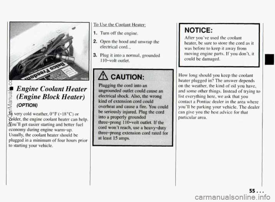 PONTIAC BONNEVILLE 1994  Owners Manual 1 Engine  Coolant  Heater (Engine  Block  Heater) 
(OPTION) 
In very  cold  weather,  0" F (- 18 O C) or 
colder,  the  engine  coolant  heater  can  help. 
Youll get  easier  starting  and  better  