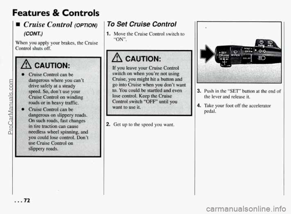 PONTIAC BONNEVILLE 1994  Owners Manual Features & Controls 
Cruise Control (OPTION) 
(CONK) 
When you apply  your brakes, the Cruise 
Control shuts  off. 
To  Set  Cruise  Control 
1. Move the Cruise Control switch  to 
“ON”. 
2. Get u
