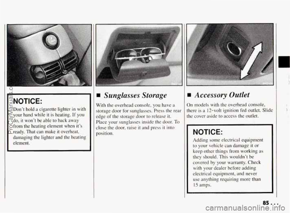 PONTIAC BONNEVILLE 1994  Owners Manual NOTICE: 
Don’t  hold a cigarette  lighter in with 
your  hand  while 
it is  heating.  If you 
do, it won’t  be  able to back  away 
from  the  heating  element  when  it’s 
ready.  That  can  m