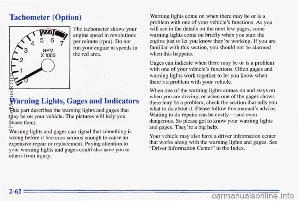 PONTIAC BONNEVILLE 1996  Owners Manual Tachometer  (Option) 
The  tachometer  shows  your 
engine  speed  in  revolutions 
per  minute  (rpm). 
Do not 
run  your  engine  at  speeds 
in 
the  red  area. 
Warning Lights, Gages and Indicator