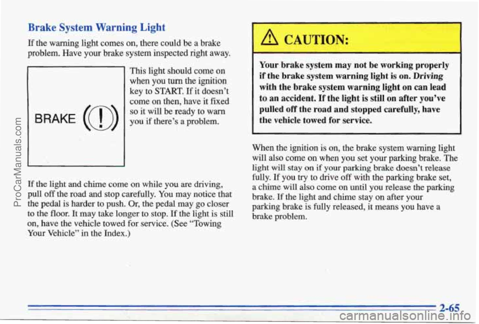 PONTIAC BONNEVILLE 1996  Owners Manual Brake  System  Warning  Light 
If the  warning light comes  on, there  could  be  a  brake 
problem.  Have 
your brake  system  inspected  right  away. 
,BRAKE (a) 
This  light  should  come  on 
when
