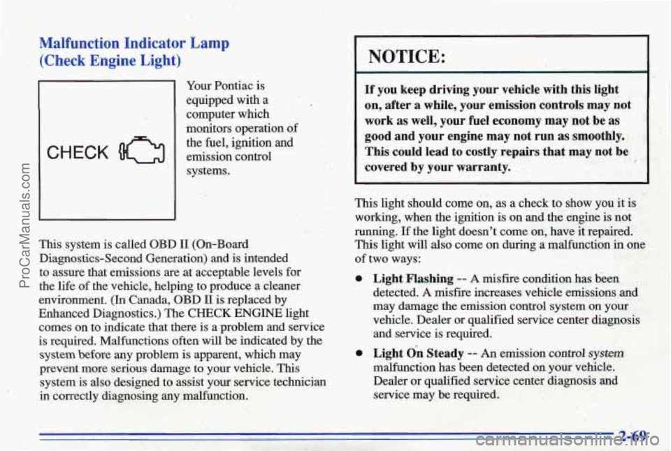 PONTIAC BONNEVILLE 1996  Owners Manual Malfunction  Indicator Lamp 
(Check  Engine  Light) 
CHECK 
Your Pontiac is 
equipped  with.a 
,  . 
computer  which 
monitors  operation  of 
the  fuel,  ignition  and 
emission  control  systems. 
