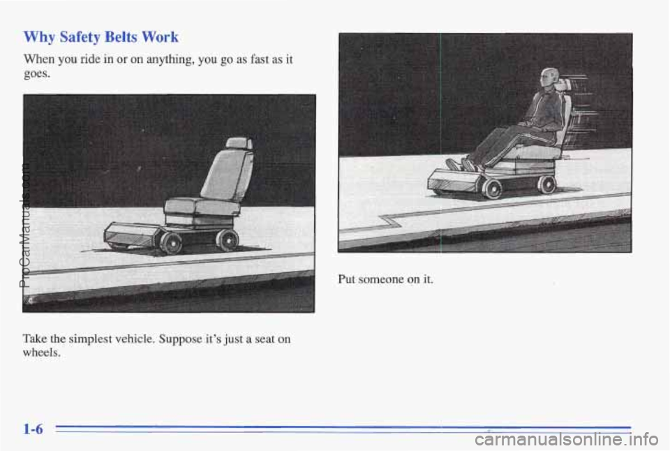 PONTIAC BONNEVILLE 1996  Owners Manual Why Safety Belts Work 
When you ride  in or on anythmg, you go as fast as it 
goes. 
c 
Take  the  simplest  vehicle.  Suppose.it’s  just a seat on 
wheels.  Put  someone 
on it. 
ProCarManuals.com 