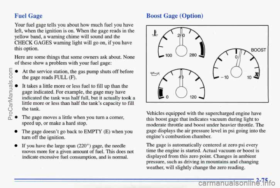 PONTIAC BONNEVILLE 1996  Owners Manual Fuel Gage 
Your fuel gage  tells  you  about  how  much  fuel  you  have 
left,  when  the  ignition  is  on.  When  the  gage  reads  in the 
yellow  band,  a  warning  chime  will  sound  and  the 
