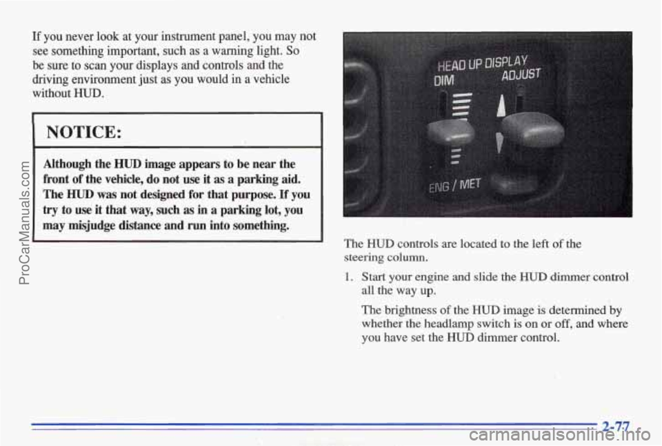 PONTIAC BONNEVILLE 1996  Owners Manual If you  never  look  at  your  instrument  panel,  you  may  not 
see  something  important,  such  as 
a warning light. So 
be sure to scan your displays  and controls and  the 
driving  environment 