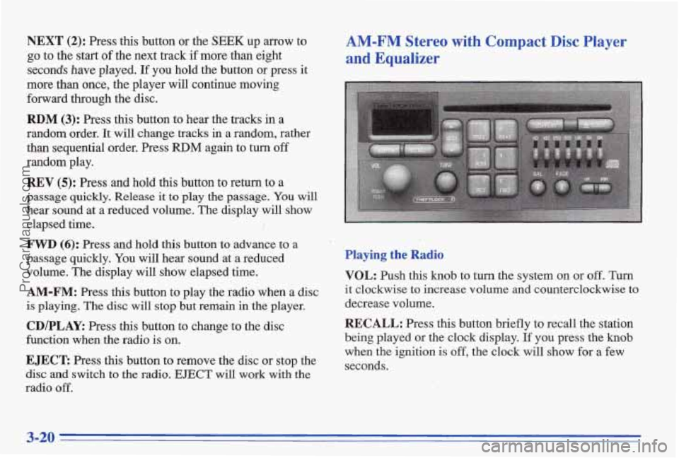 PONTIAC BONNEVILLE 1996  Owners Manual NEXT (2): Press  this  button or the SEEK up arrow to 
go to  the  start of the  next track if more than  eight 
secmds have played. If you  hold  the  button  or  press it 
more than once,  the  play