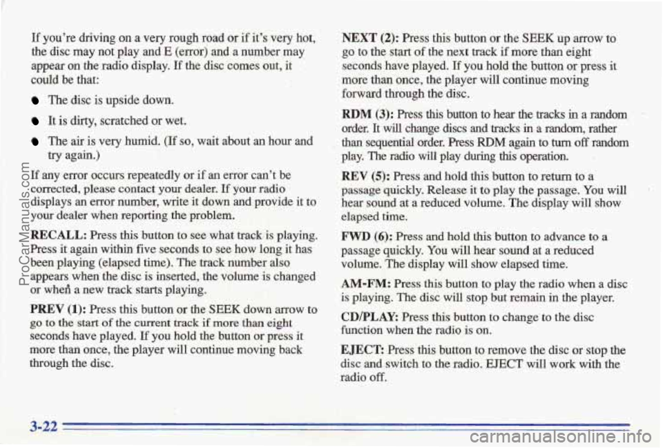PONTIAC BONNEVILLE 1996  Owners Manual P 
If youre driving  on a very rough road  or if its very hot, 
the disc  may  not  play  and E (error) and a number  may 
appear on the  radio  display. If the  disc  comes  out, it 
could be  that