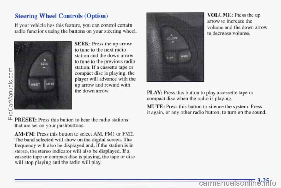 PONTIAC BONNEVILLE 1996  Owners Manual Steering  Wheel  Controls  (Option) 
If your  vehicle has this  feature,  you  can  control  certain 
radio  functions  using  the  buttons 
on your  steering  wheel. 
SEEK: Press  the  up  arrow 
to 