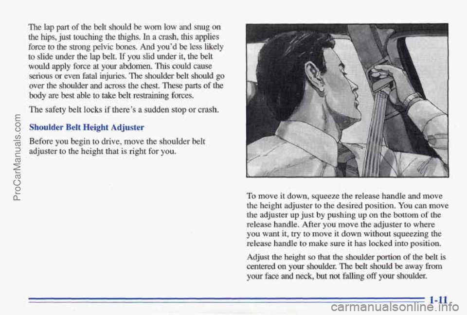PONTIAC BONNEVILLE 1996  Owners Manual The  lap  part  of  the  belt  should  be  worn  low  and  snug on 
the  hips,  just  touching  the  thighs. In a  crash, this applies 
force to the  strong  pelvic  bones.  And  youd  be less likely