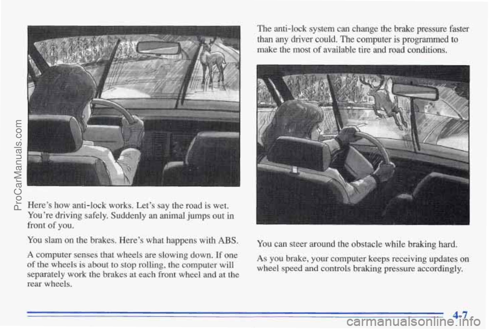 PONTIAC BONNEVILLE 1996  Owners Manual Here’s  how  anti-lock  works.  Let’s  say  the  road is wet. 
You’re  driving  safely.  Suddenly 
an animal  jumps  out  in 
front 
of you. 
You  slam  on  the  brakes.  Here’s  what  happens