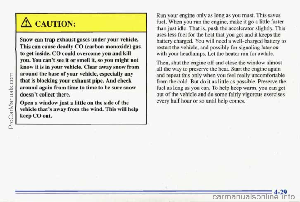 PONTIAC BONNEVILLE 1996  Owners Manual _I . 
-- 1. <. i - . 
A CAUTION: 
Snow can trap  exhaust  gases under  your  vehicle. 
This can  cause deadly CO  (carbon  monoxide)gas 
to  get  inside.  CO could  overcome  you and  kill 
you.  You