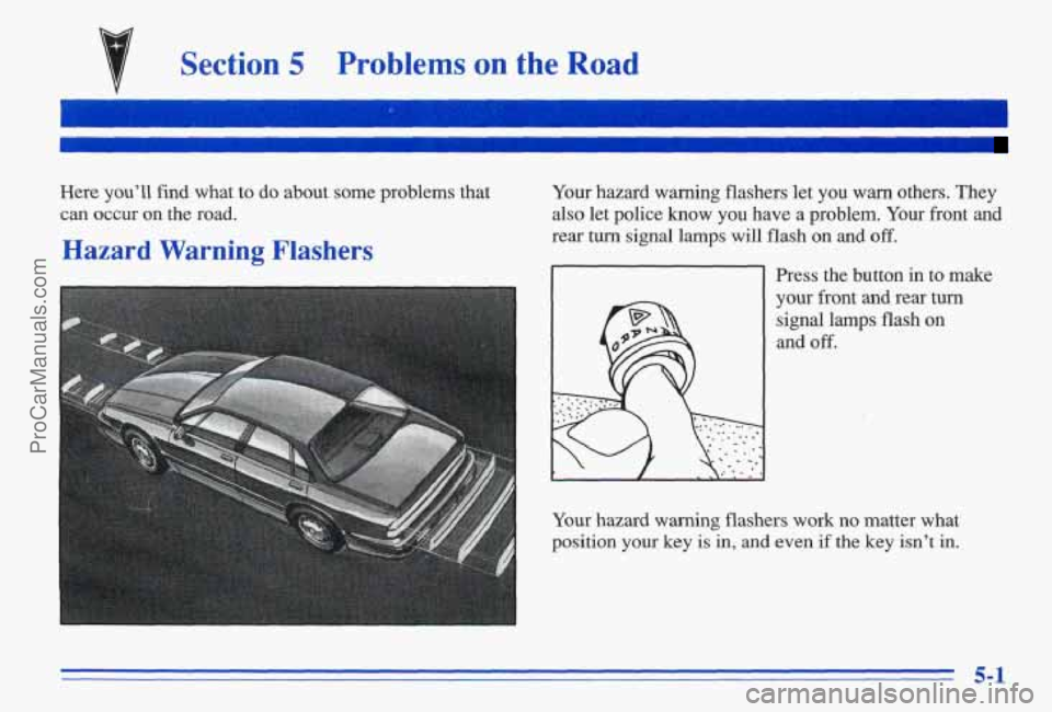 PONTIAC BONNEVILLE 1996  Owners Manual Section 5 Problems on the Road 
Here  you’ll  find  what  to  do  about  some  problems  that can  occur  on  the  road. 
Hazard Warning  Flashers 
Your  hazard  warning  flashers  let you warn othe