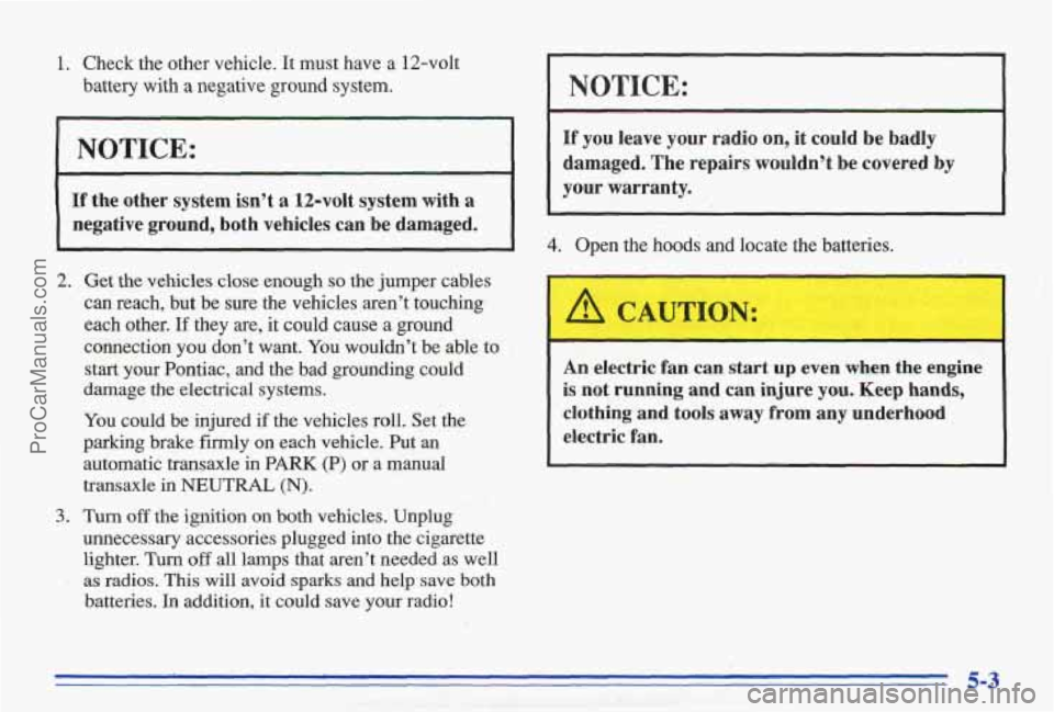 PONTIAC BONNEVILLE 1996  Owners Manual 1. Check  the  other  vehicle. It must  have  a  12-volt 
battery  with 
a negative  ground system. 
NOTICE: 
If the  other  system  isn’t a 12-volt  system with a 
negative  ground,  both  vehicles