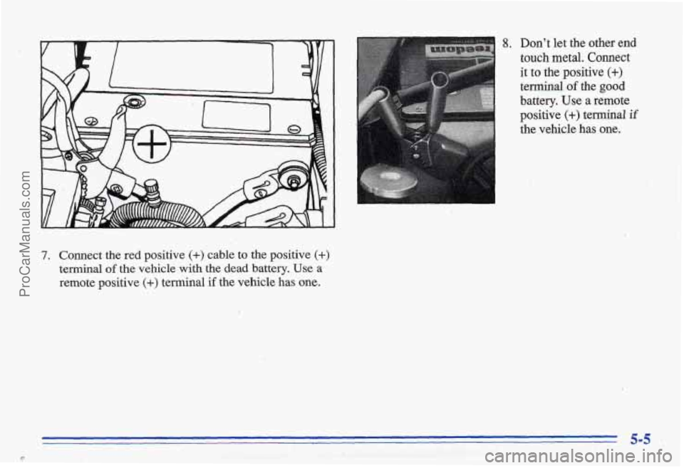 PONTIAC BONNEVILLE 1996  Owners Manual 8. Dont  let  the  other end 
touch  metal.  Connect 
it  to 
the positive (+) 
terminal of the good 
battery. Use a  remote 
positive 
(+) terrninal if 
the  vehicle has one. 
7. Connect  the  red  