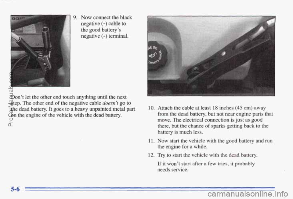 PONTIAC BONNEVILLE 1996  Owners Manual 9. Now connect  the  black 
negative 
(-) cable  to 
the  good  battery’s 
negative 
(-) terminal. 
Don’t  let  the  other  end  touch  anything  until  the  next  step.  The  other  end  of the  