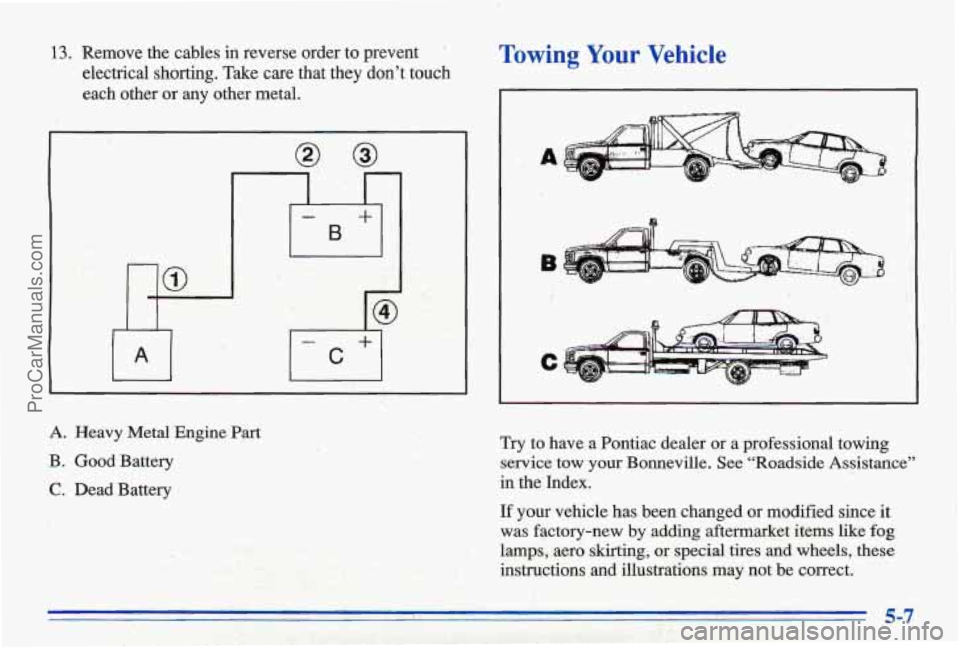 PONTIAC BONNEVILLE 1996  Owners Manual e.;: :I ; I. ‘ -.‘w .I , . ;. I .- > .. 
Towing Your  Vehicle 13. Remove  the  cables  in  reverse  order  to  prevent ’ 
electrical  shorting. Take care  that  they  don’t  touch 
each  other