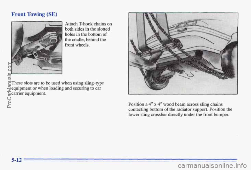PONTIAC BONNEVILLE 1996  Owners Manual Front Towing (SE) 
Attach T-hook chains on 
both sides in the slotted 
holes 
in the bottom of 
the cradle, b’ehind the 
front wheds. 
These  slots  &e to be used  when  using slingtype 
equipment o