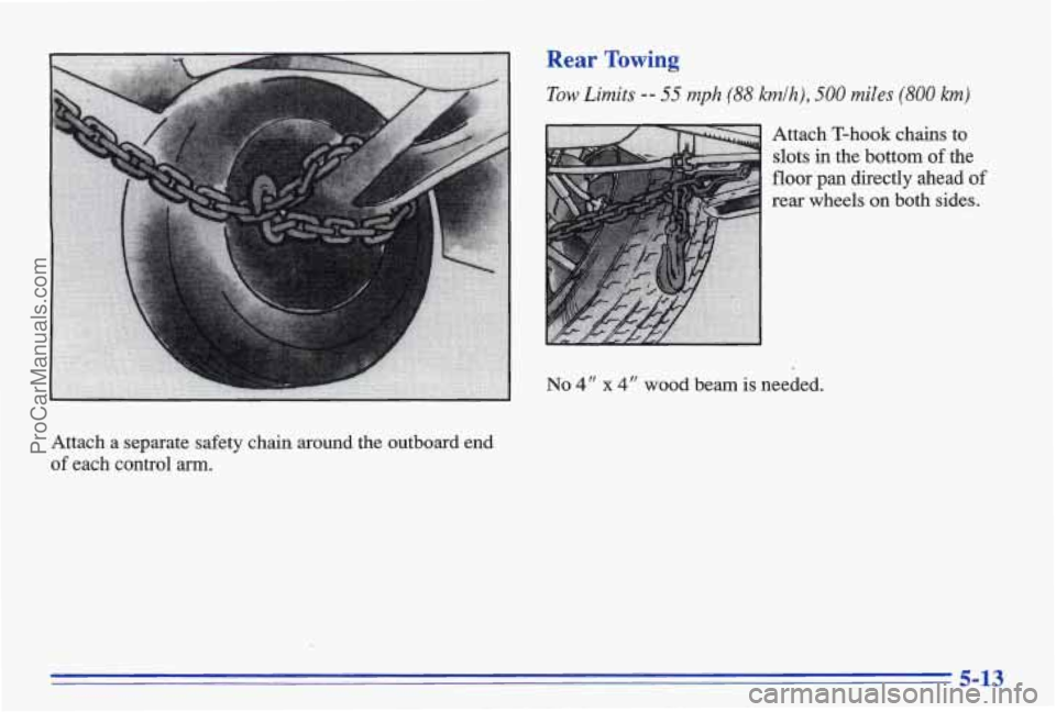 PONTIAC BONNEVILLE 1996  Owners Manual Rear Towing 
Tow Limits -- 55 mph (88 kmlh), 500 miles (800 km) 
Attach  T-hook  chains  to slots 
in the  bottom of the 
floor pan directly  ahead of 
rear  wheels  on  both  sides. 
No 4" x 4" wood 