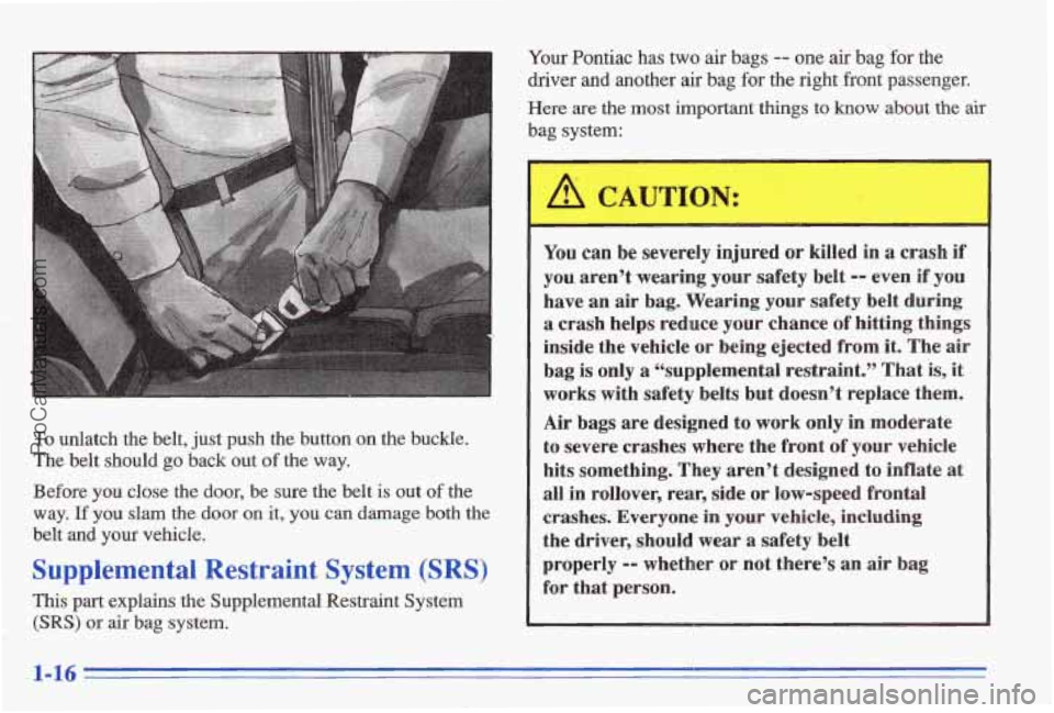 PONTIAC BONNEVILLE 1996  Owners Manual To unlatch  the  belt,  just push  the  button on the  buckle. 
The  belt  should 
go back  out of the  way. 
Before 
you close  the  door,  be  sure  the  belt is out of the 
way. If you slam the doo