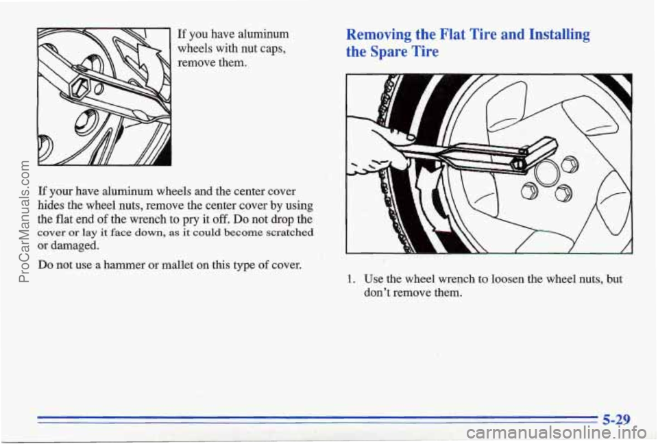PONTIAC BONNEVILLE 1996  Owners Manual If you  have  aluminum 
wheels  with  nut  caps, 
remove  them., Removing  the  Flat  Tire  and  Installing 
the Spare  Tire 
If your  have  aluminum  wheels  and  the  center  cover 
hides  the  whee