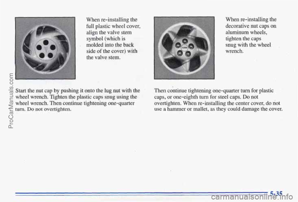 PONTIAC BONNEVILLE 1996  Owners Manual When re-installing  the 
full plastic  wheel  cover, 
align  the  valve  stem 
symbol (which is 
molded  into  the  back  side  of the  cover)  with 
the  valve  stem. 
When re-installing  the 
decora