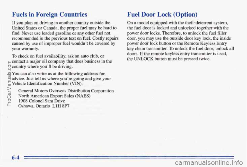 PONTIAC BONNEVILLE 1996 Owners Manual Fuels in Foreign Countries
If you plan on driving in another country outside the
United States or Canada, the proper fuel may be hard to
find. Never use leaded gasoline or any other f PONTIAC BONNEVILLE 1996 Owners Manual Fuels in Foreign Countries
If you plan on driving in another country outside the
United States or Canada, the proper fuel may be hard to
find. Never use leaded gasoline or any other f