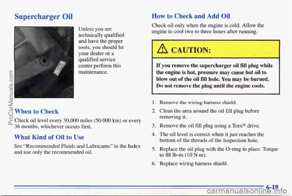 PONTIAC BONNEVILLE 1996 Owners Manual Supercharger Oil
Unless you are
technically qualified and have the proper
tools, you should let
your dealer or a
qualified service
center perform this
maintenance.
When to Check PONTIAC BONNEVILLE 1996 Owners Manual Supercharger Oil
Unless you are
technically qualified and have the proper
tools, you should let
your dealer or a
qualified service
center perform this
maintenance.
When to Check