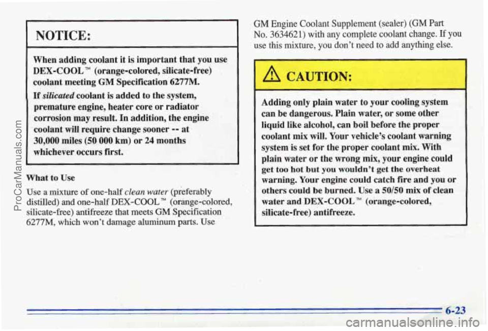 PONTIAC BONNEVILLE 1996  Owners Manual NOTICE: 
When adding  coolant  it is important  that  you  use 
DEX-COOL TM (orange-colored,  silicate-free) 
coolant  meeting 
GM Specification 6277M. 
If silicated coolant is added to  the system, 
