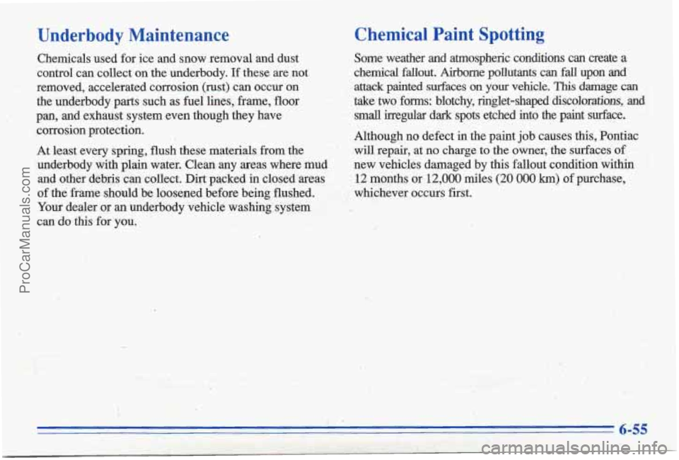 PONTIAC BONNEVILLE 1996  Owners Manual Underbody  Maintenance 
Chemicals  used for ice  and  snow  removal  and  dust 
control 
can collect on the  underbody. If these are not 
removed,  accelerated  corrosion  (rust)  can occur  on 
the  