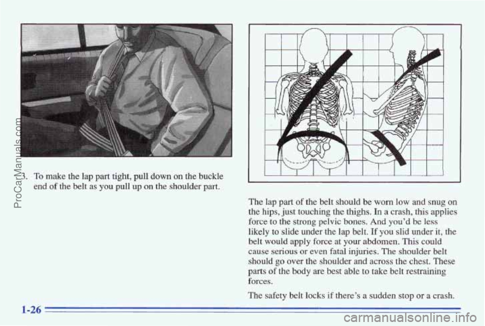PONTIAC BONNEVILLE 1996  Owners Manual 3. To make  the lap part tight,  pull  down on the  buckle 
end 
of the  belt  as  you  pull  up on the shoulder part. 
I  I I I I I I  I I I I 
The  lap  part of the  belt shod be worn low and  snug 