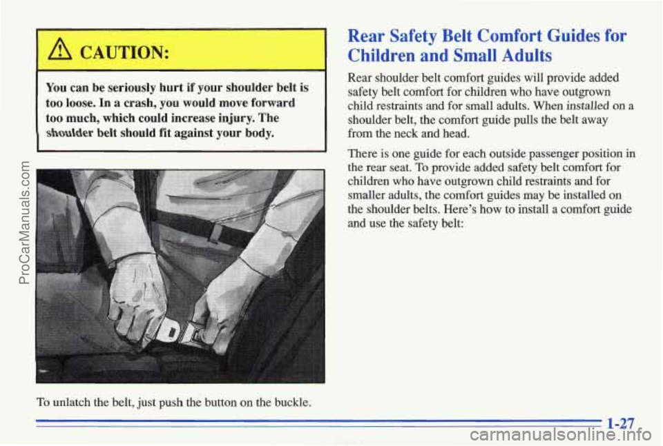 PONTIAC BONNEVILLE 1996  Owners Manual I A CAUTION: 
You can  be  seriously  hurt  if  your  shoulder  belt is 
too  loose.  In  a  crash, you would  move  forward 
too  much,  which  could  increase  injury.  The 
shlder belt  should  fit