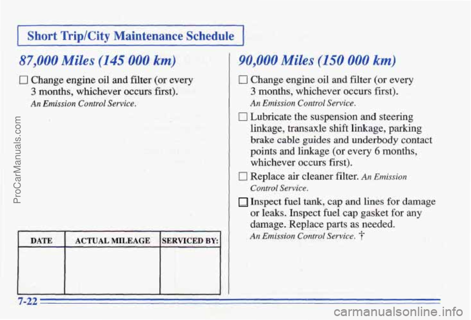 PONTIAC BONNEVILLE 1996  Owners Manual I Short TriplCity Mahtenance Schedule I I I 
S7,OOO Miles (145 !OOO ka) 
0 Change  engine  oil and filter (or every 
3 months,  whichever occurs first). 
An Emission Control Sewice. 
DATE ACTUAL MILE