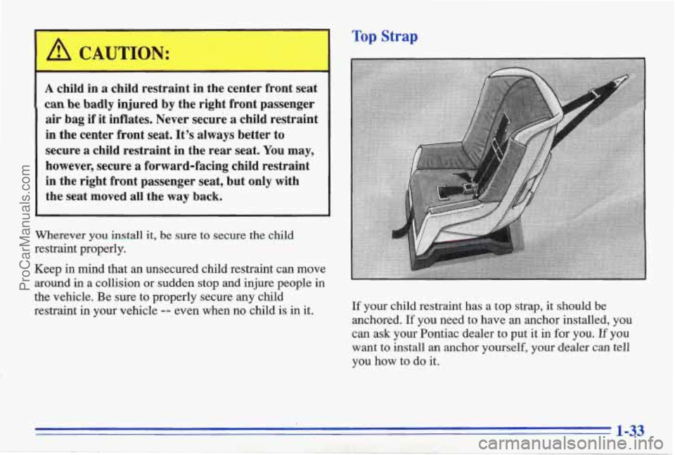 PONTIAC BONNEVILLE 1996  Owners Manual A Top Strap 
I A CAUTION: 
A child in a child.restraint in the  center  front  seat 
can be  badly  injured  by the  right  frpnt  passenger 
air bag if it inflates.  Never secure  a  child restraint 