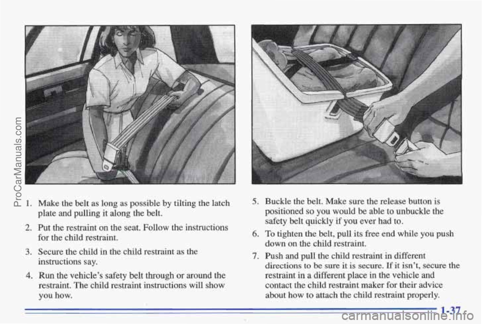 PONTIAC BONNEVILLE 1996  Owners Manual 1. Make  the  belt as long  as  possible by tilting the latch 
plate  and pulling  it  along  the  belt. 
2. Put  the  restraint  on  the  seat.  Follow  the  instructions 
for  the  child  restraint.