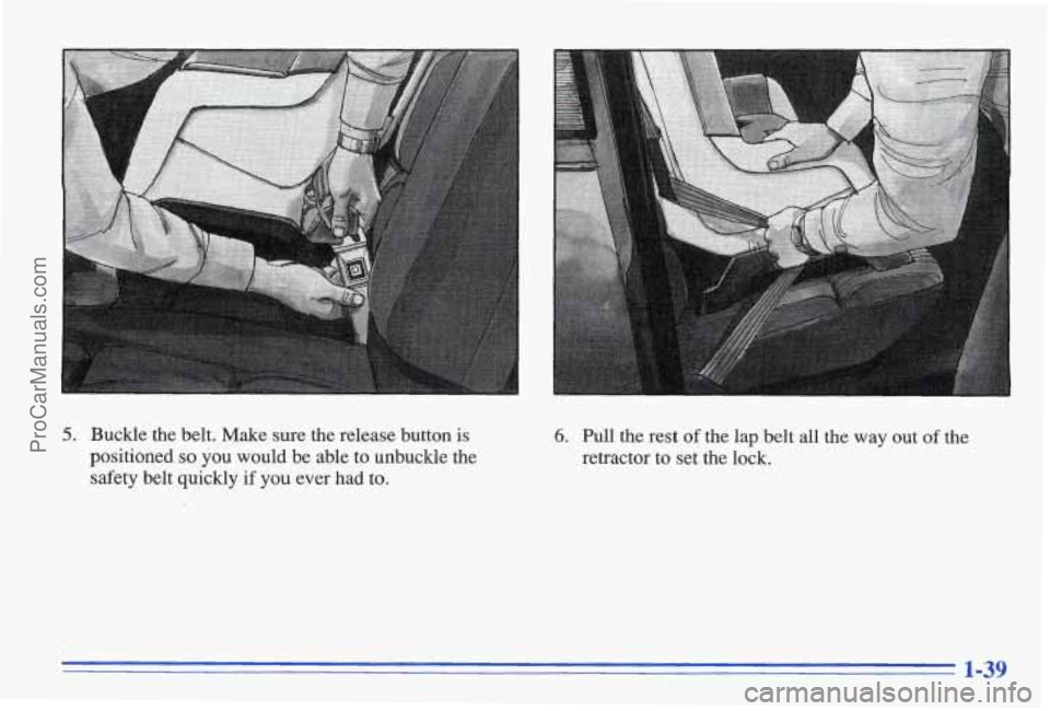 PONTIAC BONNEVILLE 1996  Owners Manual 5. Buckle  the  belt.  Make  sure  the  release  button is 
positioned so you  would  be  able  to  unbuckle  the 
safety  belt  quickly  if  you  ever  had  to. 
6. Pull the rest of the  lap  belt al