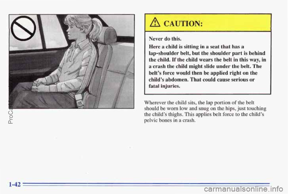 PONTIAC BONNEVILLE 1996  Owners Manual I Never do this. 
Here 
a child is  sitting  in  a  seat  that has a 
lap-shoulder  belt,  but  the  shoulder  part is behind 
the  child. 
If the child  wears  the  belt in  this  way, in 
a crash  t